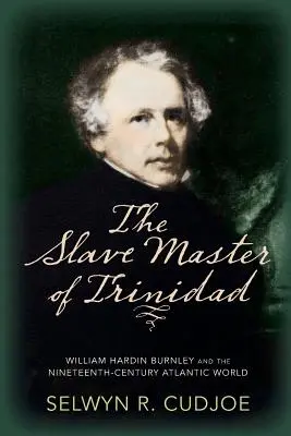 Trinidad rabszolgatartója: William Hardin Burnley és a tizenkilencedik századi atlanti világ - The Slave Master of Trinidad: William Hardin Burnley and the Nineteenth-Century Atlantic World