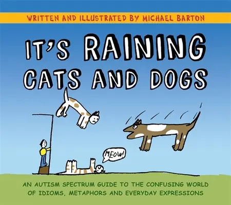 Macskák és kutyák esnek: Egy autizmus spektrumú útmutató az idiómák, metaforák és mindennapi kifejezések zavaros világához - It's Raining Cats and Dogs: An Autism Spectrum Guide to the Confusing World of Idioms, Metaphors and Everyday Expressions