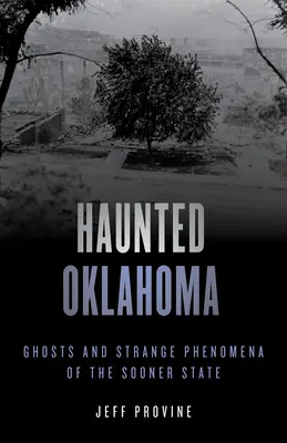 Kísértetjárta Oklahoma: Szellemek és furcsa jelenségek a Sooner államban - Haunted Oklahoma: Ghosts and Strange Phenomena of the Sooner State