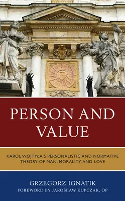 Személy és érték: Karol Wojtyla perszonalista és normatív elmélete az emberről, az erkölcsről és a szeretetről - Person and Value: Karol Wojtyla's Personalistic and Normative Theory of Man, Morality, and Love