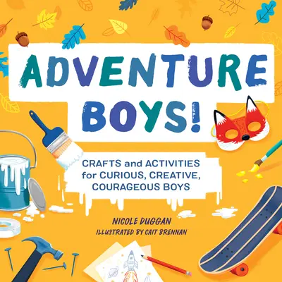 Dobrodružství pro kluky! Vychytávky a aktivity pro zvídavé, tvořivé a odvážné chlapce. - Adventure Boys!: Crafts and Activities for Curious, Creative, Courageous Boys