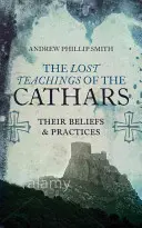 A katharok elveszett tanításai: Hiedelmeik és gyakorlataik - The Lost Teachings of the Cathars: Their Beliefs and Practices