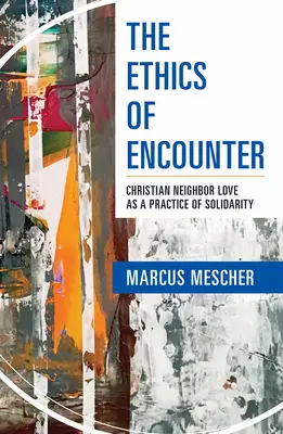 A találkozás etikája: A keresztény felebaráti szeretet mint a szolidaritás gyakorlata - Ethics of Encounter: Christian Neighbor Love as a Practice of Solidarity