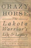 Őrült Ló: A lakota harcos élete és öröksége - Crazy Horse: The Lakota Warrior's Life & Legacy
