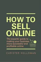 Hogyan adjunk el online - A szakértők útmutatója ahhoz, hogy vállalkozása sikeresebb és jövedelmezőbb legyen az interneten - How to Sell Online - The experts' guide to making your business more successful and profitable online