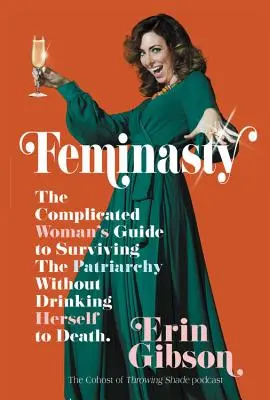 Feminasty: A bonyolult nő útmutatója a patriarchátus túléléséhez anélkül, hogy halálra inná magát - Feminasty: The Complicated Woman's Guide to Surviving the Patriarchy Without Drinking Herself to Death