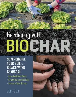 Kertészkedés bioszénnel: Supercharge Your Soil with Bioactivated Charcoal: Grow Healthier Plants, Create Nutrient-Rich Soil, and Increase Your - Gardening with Biochar: Supercharge Your Soil with Bioactivated Charcoal: Grow Healthier Plants, Create Nutrient-Rich Soil, and Increase Your