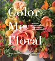 Color Me Floral: Technikák a lenyűgöző egyszínű elrendezések létrehozásához minden évszakhoz (Virágrendező könyvek, virágszín útmutató, virágtervezés, virágtervezés, virágtervezés). - Color Me Floral: Techniques for Creating Stunning Monochromatic Arrangements for Every Season (Flower Arranging Books, Flower Color Guide, Floral Desi