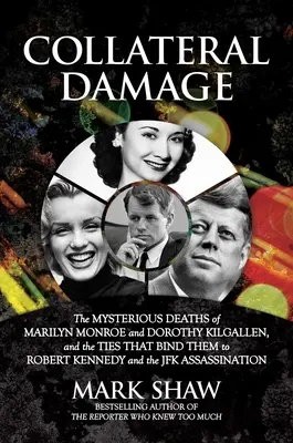 Collateral Damage: Marilyn Monroe és Dorothy Kilgallen rejtélyes halála, és a szálak, amelyek Robert Kennedyhez és a J. Kennedyhez kötik őket. - Collateral Damage: The Mysterious Deaths of Marilyn Monroe and Dorothy Kilgallen, and the Ties That Bind Them to Robert Kennedy and the J