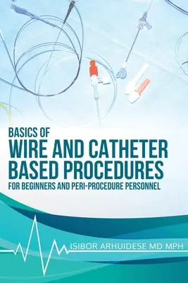 A vezeték- és katéteres eljárások alapjai: Kezdőknek és az eljárás körüli személyzetnek - Basics Of Wire And Catheter Based Procedures: For Beginners And Peri-Procedure Personnel