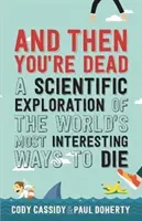 És akkor meghalsz - A világ legérdekesebb halálozási módjainak tudományos feltárása - And Then You're Dead - A Scientific Exploration of the World's Most Interesting Ways to Die