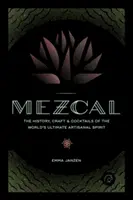 Mezcal: A világ végső kézműves párlatának története, mestersége és koktéljai - Mezcal: The History, Craft & Cocktails of the World's Ultimate Artisanal Spirit