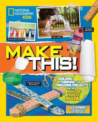 Make This!: Építő gondolkodási és barkácsolási projektek a benned rejlő csodálatos alkotónak - Make This!: Building Thinking, and Tinkering Projects for the Amazing Maker in You