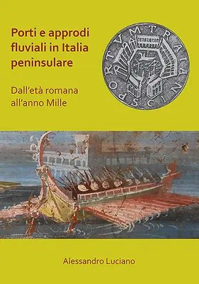 Porti E Approdi Fluviali in Italia Peninsulare: Dall'eta Romana All'anno Mille