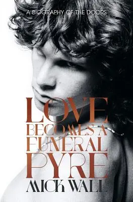 A szerelem temetési máglyává válik: A Doors életrajza - Love Becomes a Funeral Pyre: A Biography of the Doors