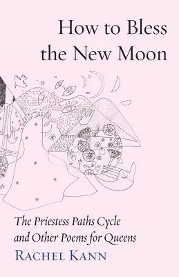 Hogyan áldjuk meg az újholdat: A papnői utak ciklus és más versek királynők számára - How to Bless the New Moon: The Priestess Paths Cycle and Other Poems for Queens