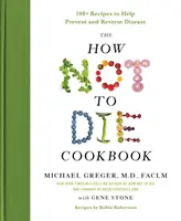 A Hogyan ne halj meg szakácskönyv: 100+ recept a betegségek megelőzéséhez és visszafordításához - The How Not to Die Cookbook: 100+ Recipes to Help Prevent and Reverse Disease