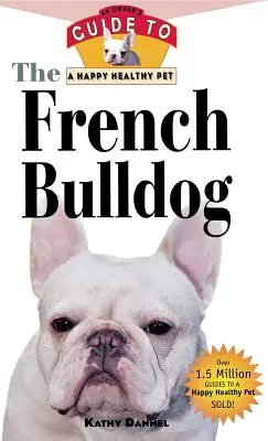 A francia bulldog: A tulajdonos útmutatója a boldog és egészséges háziállathoz - The French Bulldog: An Owner's Guide to a Happy Healthy Pet