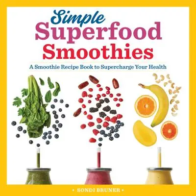 Egyszerű szuperételes turmixok: A Smoothie Receptkönyv az egészséged feltöltéséhez - Simple Superfood Smoothies: A Smoothie Recipe Book to Supercharge Your Health