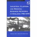 Ipari klaszterek és regionális üzleti hálózatok Angliában, 1750-1970 - Industrial Clusters and Regional Business Networks in England, 1750-1970