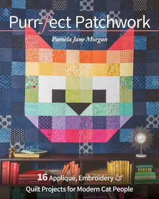 Purr-Fect Patchwork: 16 applikációs, hímzési és steppelési projekt modern macskaemberek számára - Purr-Fect Patchwork: 16 Appliqu, Embroidery & Quilt Projects for Modern Cat People