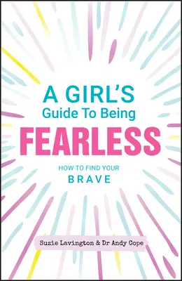 A Girl's Guide to Being Fearless: Hogyan találd meg a bátorságod - A Girl's Guide to Being Fearless: How to Find Your Brave