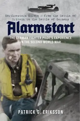 Alarmstart: A német vadászpilóta tapasztalatai a második világháborúban: Északnyugat-Európa - Az angliai csatától a németországi ütközetig - Alarmstart: The German Fighter Pilot's Experience in the Second World War: Northwestern Europe - From the Battle of Britain to the Battle of Germany