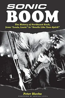 Sonic Boom! Od Louie, Louie po Smells Like Teen Spirit: Historie severozápadního rocku. - Sonic Boom!: The History of Northwest Rock, from Louie, Louie to Smells Like Teen Spirit
