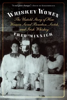 Whiskey Women: Hogyan mentették meg a nők a Bourbont, a skót whiskyt és az ír whiskyt? - Whiskey Women: The Untold Story of How Women Saved Bourbon, Scotch, and Irish Whiskey