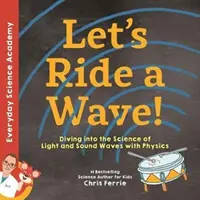 Lovagoljunk a hullámon!: Merülés a fény- és hanghullámok tudományába a fizika segítségével - Let's Ride a Wave!: Diving Into the Science of Light and Sound Waves with Physics