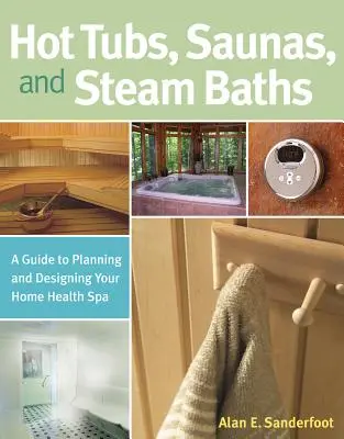 Pezsgőfürdők, szaunák és gőzfürdők: A Guide to Planning and Designing Your Home Health Spa (Útmutató az otthoni gyógyfürdő megtervezéséhez és kialakításához) - Hot Tubs, Saunas, and Steam Baths: A Guide to Planning and Designing Your Home Health Spa