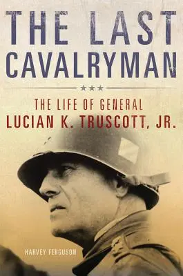 Az utolsó lovas, 48: Lucian K. Truscott, Jr. tábornok élete. - The Last Cavalryman, 48: The Life of General Lucian K. Truscott, Jr.