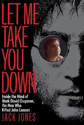 Let Me Take You Down: Mark David Chapman, a John Lennont megölő férfi elméjének belseje - Let Me Take You Down: Inside the Mind of Mark David Chapman, the Man Who Killed John Lennon