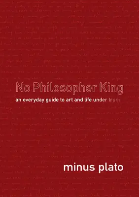 Nem filozófus király: Hétköznapi útmutató a művészethez és az élethez Trump alatt - No Philosopher King: An Everyday Guide to Art and Life Under Trump