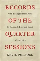 A negyedévi ülések jegyzőkönyvei Bury St Edmunds Borough Court példáival - 1673-tól 1817-ig - Records of the Quarter Sessions with Examples from Bury St Edmunds Borough Court - 1673 to 1817