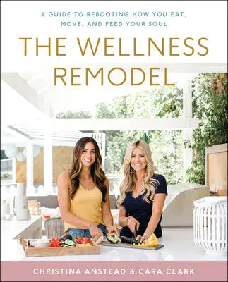 A wellness átalakítás: Útmutató az étkezés, a mozgás és a lélek táplálásának újraindításához - The Wellness Remodel: A Guide to Rebooting How You Eat, Move, and Feed Your Soul