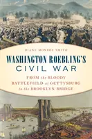 Washington Roebling polgárháborúja: A gettysburgi véres csatatérről a Brooklyn-hídig - Washington Roebling's Civil War: From the Bloody Battlefield at Gettysburg to the Brooklyn Bridge