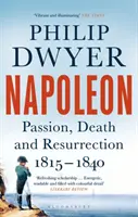 Napóleon - Szenvedély, halál és feltámadás 1815-1840 (Dwyer Philip (University of Newcastle Australia.)) - Napoleon - Passion, Death and Resurrection 1815-1840 (Dwyer Philip (University of Newcastle Australia.))