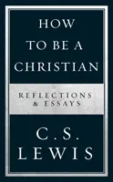 Hogyan legyünk keresztények - Elmélkedések és esszék - How to Be a Christian - Reflections & Essays