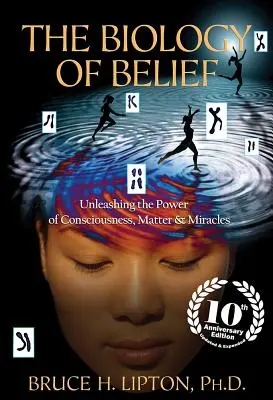 A hit biológiája: A tudat, az anyag és a csodák erejének felszabadítása - The Biology of Belief: Unleashing the Power of Consciousness, Matter & Miracles