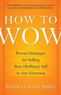 How to Wow: Bizonyított stratégiák a [briliáns] önmagad eladására minden helyzetben - How to Wow: Proven Strategies for Selling Your [brilliant] Self in Any Situation