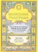 Tápláló hagyományok: A szakácskönyv, amely kihívást jelent a politikailag korrekt táplálkozással és a diétadiktokratákkal szemben - Nourishing Traditions: The Cookbook That Challenges Politically Correct Nutrition and the Diet Dictocrats