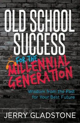 Old School Success for the Millennial Generation & Beyond: Bölcsesség a múltból a legjobb jövődért - Old School Success for the Millennial Generation & Beyond: Wisdom from the Past for Your Best Future