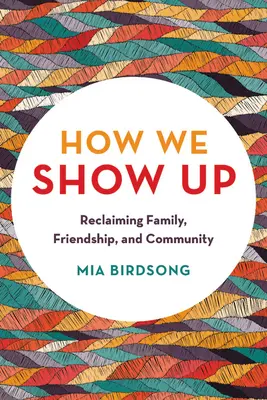 Hogyan jelenünk meg: A család, a barátság és a közösség visszaszerzése - How We Show Up: Reclaiming Family, Friendship, and Community