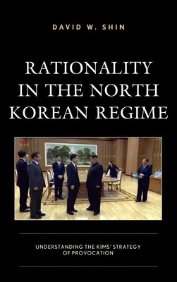 Racionalitás az észak-koreai rezsimben: A Kimek provokációs stratégiájának megértése - Rationality in the North Korean Regime: Understanding the Kims' Strategy of Provocation