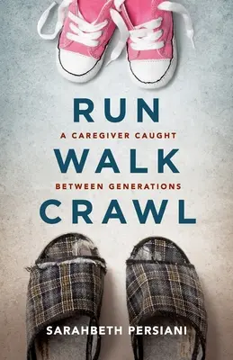 Run Walk Crawl: A Caregiver Caught Caught Between Generations - Run Walk Crawl: A Caregiver Caught Between Generations