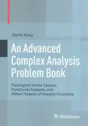 Egy haladó komplex analízis problémakönyv: Topologikus vektortér, funkcionálanalízis és analitikus függvények Hilbert-térségei - An Advanced Complex Analysis Problem Book: Topological Vector Spaces, Functional Analysis, and Hilbert Spaces of Analytic Functions