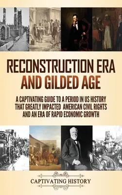 Rekonstrukciós korszak és aranykor: A Captivating Guide to a period in US History That Greatly Impacted American Civil Rights and an Era of Rapid Econo - Reconstruction Era and Gilded Age: A Captivating Guide to a Period in US History That Greatly Impacted American Civil Rights and an Era of Rapid Econo