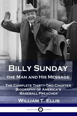 Billy Sunday, az ember és az üzenete: Amerika „baseballprédikátorának” teljes, harminckét fejezetből álló életrajza - Billy Sunday, the Man and His Message: The Complete Thirty-Two Chapter Biography of America's 'Baseball Preacher'