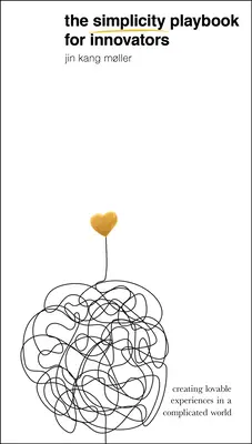 The Simplicity Playbook for Innovators: Szerethető élmények létrehozása egy bonyolult világban - The Simplicity Playbook for Innovators: Creating Lovable Experiences in a Complicated World